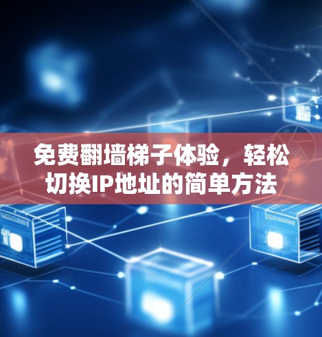 免费翻墙梯子体验，轻松切换IP地址的简单方法
