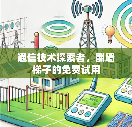 通信技术探索者,翻墙梯子的免费试用 通信技术探索者,翻墙梯子的免费试用