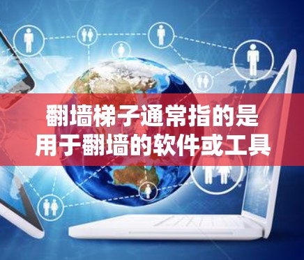 翻墙梯子通常指的是用于翻墙的软件或工具,这些工具可以帮助用户在互联网上访问和保存不法软件或文件。如果您正在寻找翻墙梯子的免费评测,可以考虑以下工具
