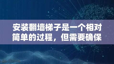 安装翻墙梯子是一个相对简单的过程,但需要确保每个步骤都正确执行。以下是一个详细的步骤指南
