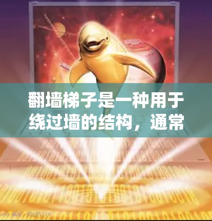 翻墙梯子是一种用于绕过墙的结构,通常由梯子和一个折叠的底座组成,帮助人们在特定空间内移动。以下是关于翻墙梯子的精选合集,涵盖不同材质、用途和结构特点,供您参考