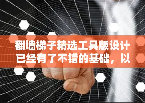 翻墙梯子精选工具版设计已经有了不错的基础,以下是逐步优化后的版本设计,旨在提升用户体验和功能全面性 翻墙梯子精选工具版设计已经有了不错的基础,以下是逐步优化后的版本设计,旨在提升用户体验和功能全面性