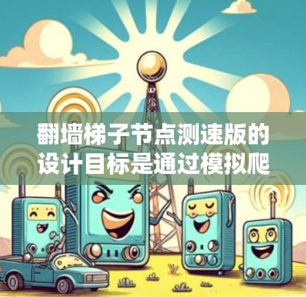 翻墙梯子节点测速版的设计目标是通过模拟爬虫在特定网络中访问不被允许的网站,记录数据并测试网络流量和性能的场景。以下是详细的步骤说明 翻墙梯子节点测速版的设计目标是通过模拟爬虫在特定网络中访问不被允许的网站,记录数据并测试网络流量和性能的场景。以下是详细的步骤说明