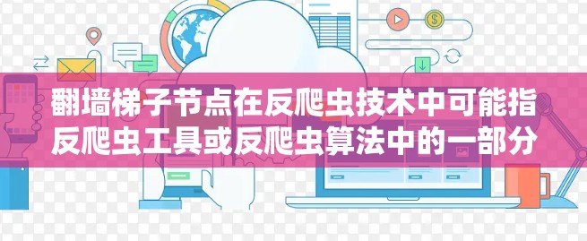 翻墙梯子节点在反爬虫技术中可能指反爬虫工具或反爬虫算法中的一部分,具体指翻墙梯子技术的应用或相关组件。以下是对这一术语的详细解释 翻墙梯子节点在反爬虫技术中可能指反爬虫工具或反爬虫算法中的一部分,具体指翻墙梯子技术的应用或相关组件。以下是对这一术语的详细解释
