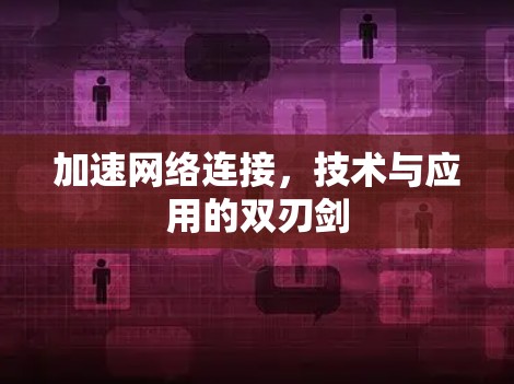 加速网络连接,技术与应用的双刃剑
