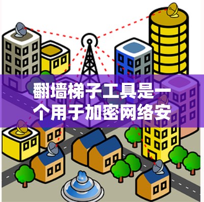翻墙梯子工具是一个用于加密网络安全的工具,主要功能是解密加密文件,解决网络防火墙的解密问题。以下是对这个工具的详细分析