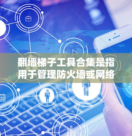 翻墙梯子工具合集是指用于管理防火墙或网络设备的工具。这些工具通常用于管理防火墙配置、网络流量控制、安全漏洞扫描等。以下是一些常见的翻墙梯子工具合集 翻墙梯子工具合集是指用于管理防火墙或网络设备的工具。这些工具通常用于管理防火墙配置、网络流量控制、安全漏洞扫描等。以下是一些常见的翻墙梯子工具合集