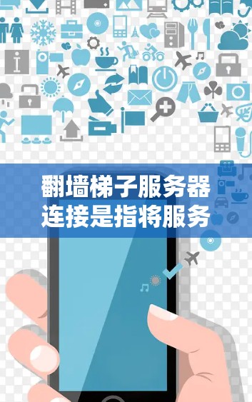 翻墙梯子服务器连接是指将服务器连接到另一个服务器或设备,中间可能包含多个中间层,类似于梯子一样连接。以下是一个详细的步骤指南,帮助您配置翻墙梯子服务器连接 翻墙梯子服务器连接是指将服务器连接到另一个服务器或设备,中间可能包含多个中间层,类似于梯子一样连接。以下是一个详细的步骤指南,帮助您配置翻墙梯子服务器连接
