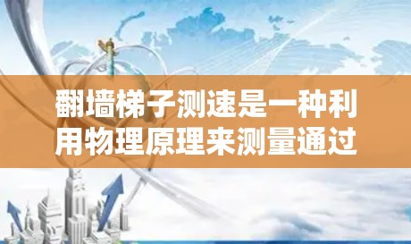翻墙梯子测速是一种利用物理原理来测量通过梯子的速度的实验。以下是对这一实验的详细步骤和解释