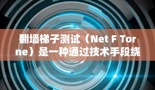 翻墙梯子测试（Net F Torne）是一种通过技术手段绕过防火墙、防火门或防火墙梯子来获取访问权限的技术挑战。它通常使用钓鱼邮件、钓鱼网站或钓鱼URL来诱导用户访问特定的网站或服务器