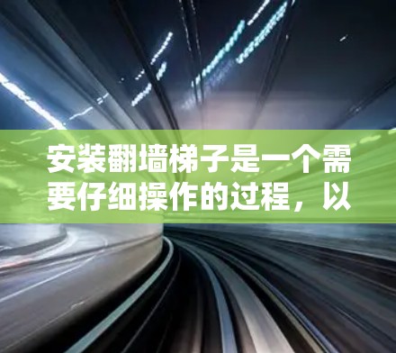 安装翻墙梯子是一个需要仔细操作的过程,以下是详细的步骤指南