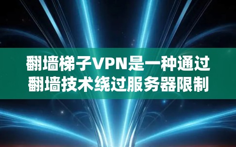 翻墙梯子VPN是一种通过翻墙技术绕过服务器限制访问被翻墙的网站或内容的VPN解决方案。以下是对该技术的详细分析和总结
