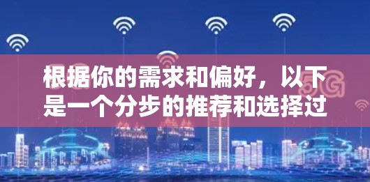 根据你的需求和偏好,以下是一个分步的推荐和选择过程
