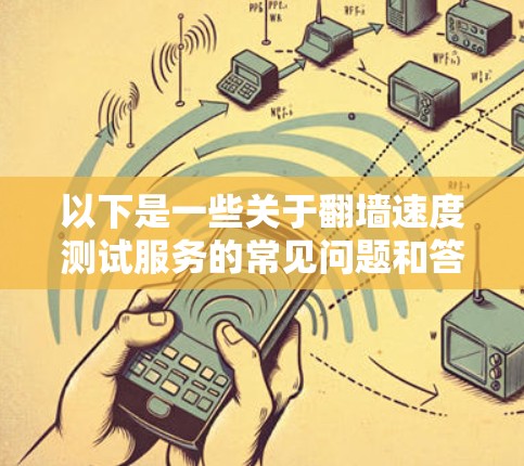 以下是一些关于翻墙速度测试服务的常见问题和答案
