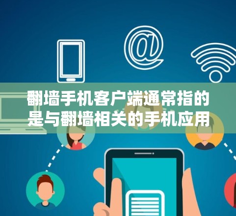 翻墙手机客户端通常指的是与翻墙相关的手机应用或软件，用于在手机上访问或下载电脑或网络中存储的资源。这些应用可以帮助用户轻松找到需要的文件、文档、图片等，尤其是在需要跨平台访问的情况下