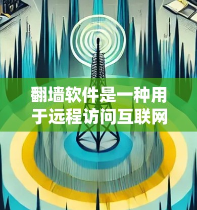 翻墙软件是一种用于远程访问互联网功能的工具,主要帮助用户绕过互联网的访问限制。以下是对翻墙软件功能的详细介绍,分为多个功能模块进行分析