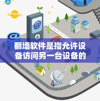 翻墙软件是指允许设备访问另一台设备的软件，通常用于移动设备的翻墙，方便用户在移动设备上访问其他设备的网络服务。以下是一些常见的翻墙软件推荐，涵盖了功能多样性和兼容性