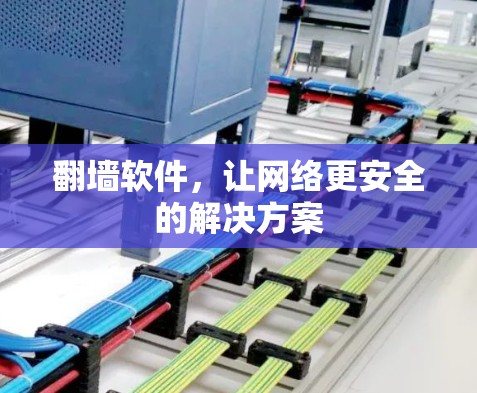 翻墙软件,让网络更安全的解决方案 翻墙软件,让网络更安全的解决方案