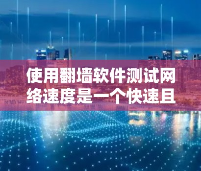 使用翻墙软件测试网络速度是一个快速且便捷的方法，但需要谨慎操作以确保安全和准确性。以下是详细的步骤指南