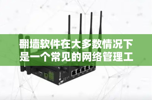 翻墙软件在大多数情况下是一个常见的网络管理工具,用于帮助用户访问不常见的网站、调整防火墙设置或管理网络连接。以下是一些用户的真实体验和使用感受