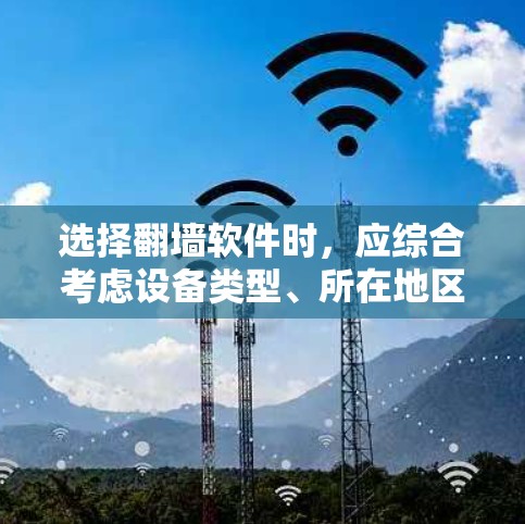 选择翻墙软件时，应综合考虑设备类型、所在地区、网络配置、翻墙后的安全性和需求。以下是详细步骤