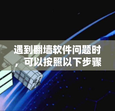 遇到翻墙软件问题时，可以按照以下步骤进行系统性地解决