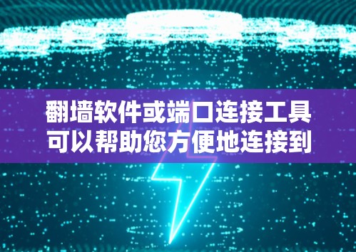 翻墙软件或端口连接工具可以帮助您方便地连接到另一端的网络设备。以下是一些常见的翻墙软件或端口连接工具及其使用方法 翻墙软件或端口连接工具可以帮助您方便地连接到另一端的网络设备。以下是一些常见的翻墙软件或端口连接工具及其使用方法
