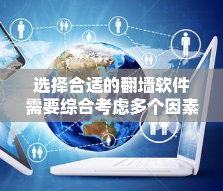 选择合适的翻墙软件需要综合考虑多个因素,以下是详细的步骤和建议