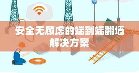 安全无顾虑的端到端翻墙解决方案