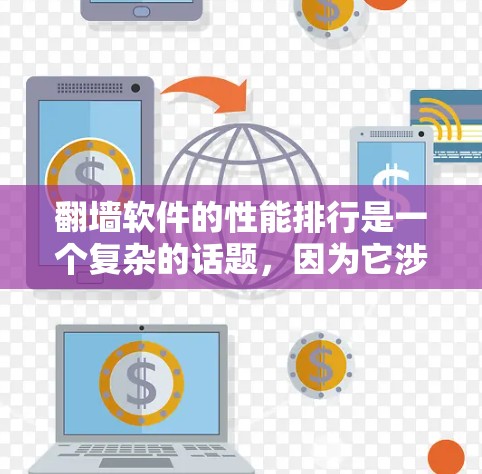 翻墙软件的性能排行是一个复杂的话题,因为它涉及到多个因素,包括软件本身的优化性能、网络环境、用户的使用习惯等。以下是一些可能的性能排行指标和分析,供参考
