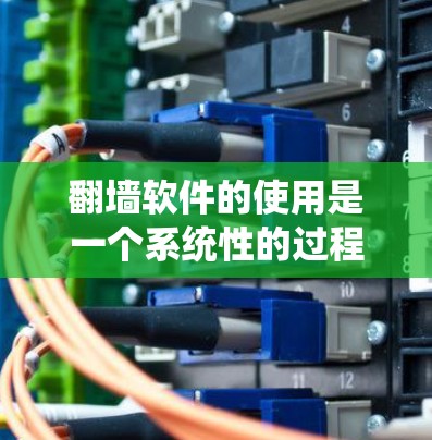 翻墙软件的使用是一个系统性的过程,需要从选择品牌到配置和测试,每个步骤都至关重要。以下是一个快速入门的教程