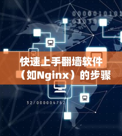 快速上手翻墙软件(如Nginx)的步骤如下 快速上手翻墙软件(如Nginx)的步骤如下