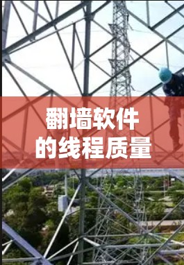 翻墙软件的线程质量是一个需要关注的问题,以下是对这一问题的分步解释和解决方案