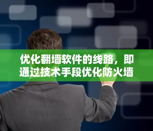 优化翻墙软件的线路，即通过技术手段优化防火墙配置，是提升网络安全的重要步骤。以下是对这一过程的详细总结和建议