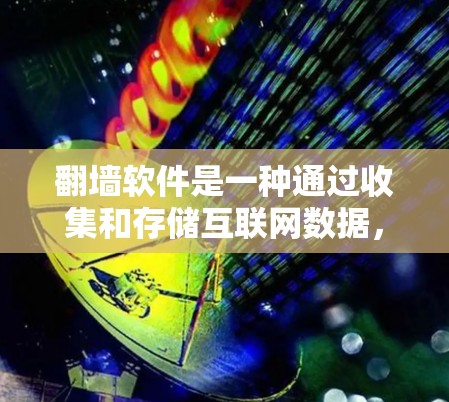 翻墙软件是一种通过收集和存储互联网数据，替代被禁用的网络链接，允许用户访问互联网的工具。以下是对翻墙软件的详细分析和建议