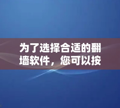 为了选择合适的翻墙软件,您可以按照以下步骤进行