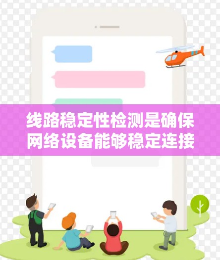 线路稳定性检测是确保网络设备能够稳定连接到外网的关键步骤，其重要性体现在提高网络的可靠性，防止网络中断和数据流量损失。以下是对线路稳定性检测的详细分析和建议