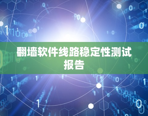 翻墙软件线路稳定性测试报告 翻墙软件线路稳定性测试报告