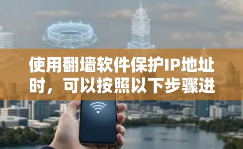 使用翻墙软件保护IP地址时,可以按照以下步骤进行操作,确保你的访问安全