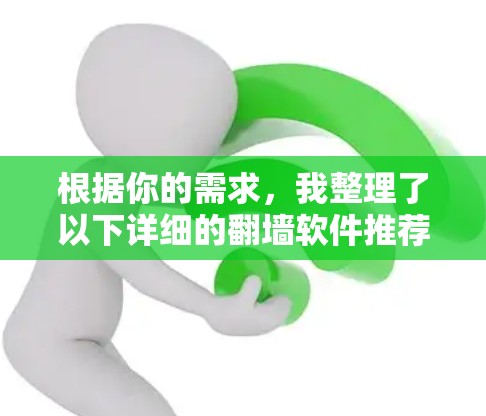 根据你的需求,我整理了以下详细的翻墙软件推荐,涵盖功能、兼容性、价格、界面和适用场景等多方面,供你选择