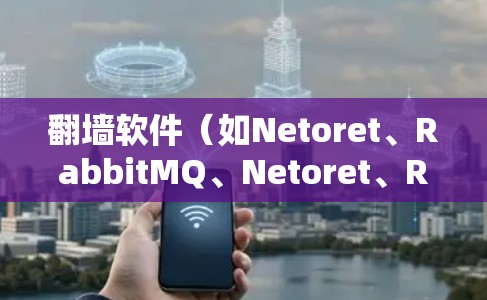 翻墙软件（如Netoret、RabbitMQ、Netoret、RabbitMQ等）的线路体验通常指的是软件在实际使用过程中带来的便利和感受。以下是一些常见的体验和考虑因素