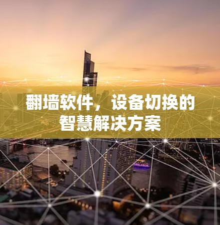 翻墙软件,设备切换的智慧解决方案