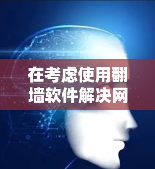 在考虑使用翻墙软件解决网络问题时,以下是一个有条理的决策步骤