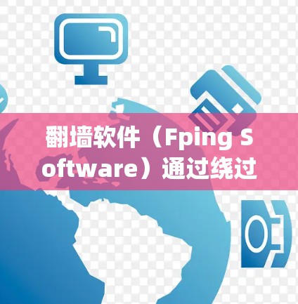 翻墙软件(Fping Software)通过绕过防火墙来访问默认网站,其网络性能可以通过以下步骤进行测试和优化