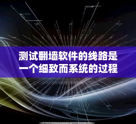 测试翻墙软件的线路是一个细致而系统的过程,确保其功能正常并安全可靠。以下是分步骤的建议 测试翻墙软件的线路是一个细致而系统的过程,确保其功能正常并安全可靠。以下是分步骤的建议