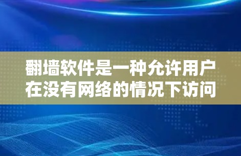 翻墙软件是一种允许用户在没有网络的情况下访问互联网资源的工具。以下是一些常见的翻墙软件及其特点