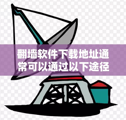 翻墙软件下载地址通常可以通过以下途径获取 翻墙软件下载地址通常可以通过以下途径获取