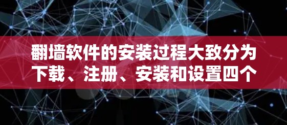 翻墙软件的安装过程大致分为下载、注册、安装和设置四个步骤