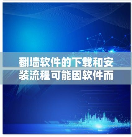 翻墙软件的下载和安装流程可能因软件而异,但以下是一般的通用步骤 翻墙软件的下载和安装流程可能因软件而异,但以下是一般的通用步骤