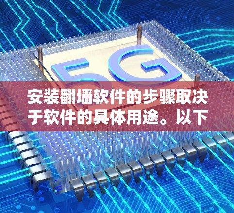 安装翻墙软件的步骤取决于软件的具体用途。以下是一个通用的安装步骤说明，适用于用于安装其他软件的翻墙软件